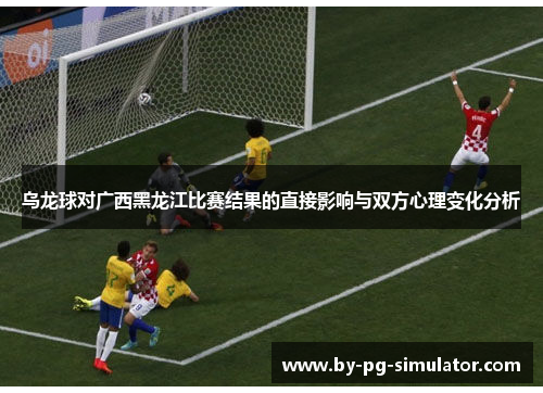 乌龙球对广西黑龙江比赛结果的直接影响与双方心理变化分析