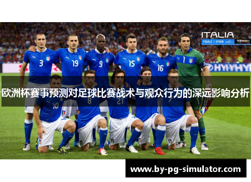 欧洲杯赛事预测对足球比赛战术与观众行为的深远影响分析