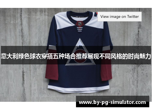 意大利绿色球衣穿搭五种场合推荐展现不同风格的时尚魅力