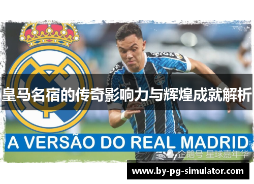 皇马名宿的传奇影响力与辉煌成就解析