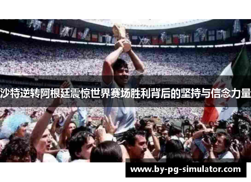 沙特逆转阿根廷震惊世界赛场胜利背后的坚持与信念力量