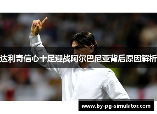 达利奇信心十足迎战阿尔巴尼亚背后原因解析