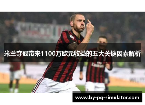 米兰夺冠带来1100万欧元收益的五大关键因素解析