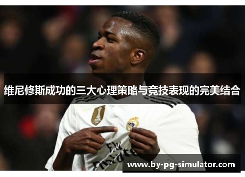 维尼修斯成功的三大心理策略与竞技表现的完美结合