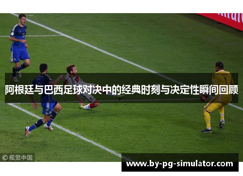 阿根廷与巴西足球对决中的经典时刻与决定性瞬间回顾