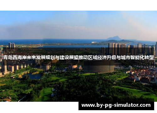 青岛西海岸未来发展规划与建设展望推动区域经济升级与城市智能化转型