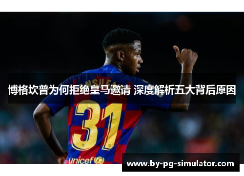 博格坎普为何拒绝皇马邀请 深度解析五大背后原因