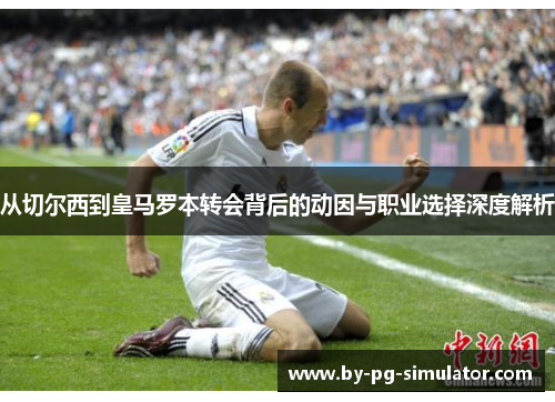从切尔西到皇马罗本转会背后的动因与职业选择深度解析