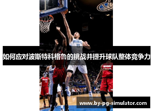 如何应对波斯特科格鲁的挑战并提升球队整体竞争力