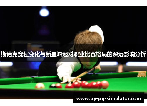 斯诺克赛程变化与新星崛起对职业比赛格局的深远影响分析