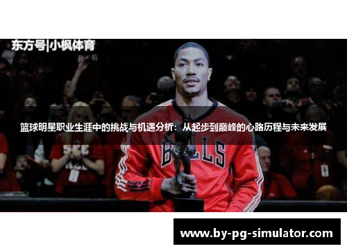 篮球明星职业生涯中的挑战与机遇分析：从起步到巅峰的心路历程与未来发展