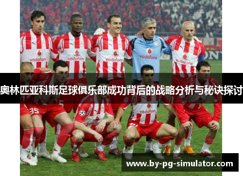 奥林匹亚科斯足球俱乐部成功背后的战略分析与秘诀探讨