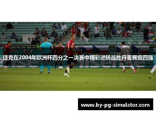 捷克在2004年欧洲杯四分之一决赛中精彩逆转战胜丹麦晋级四强 捷克在2004年欧洲杯四分之一决赛中精彩逆转战胜丹麦晋级四强