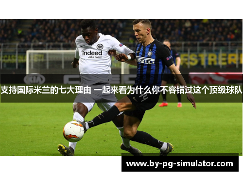 支持国际米兰的七大理由 一起来看为什么你不容错过这个顶级球队