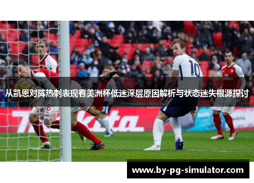 从凯恩对阵热刺表现看美洲杯低迷深层原因解析与状态迷失根源探讨 从凯恩对阵热刺表现看美洲杯低迷深层原因解析与状态迷失根源探讨