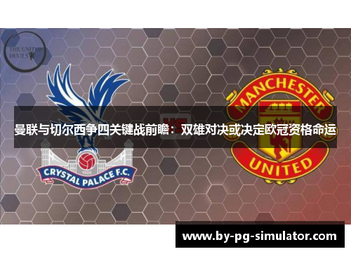曼联与切尔西争四关键战前瞻:双雄对决或决定欧冠资格命运 曼联与切尔西争四关键战前瞻:双雄对决或决定欧冠资格命运