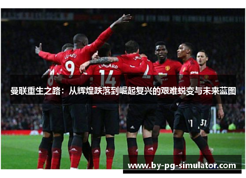 曼联重生之路:从辉煌跌落到崛起复兴的艰难蜕变与未来蓝图 曼联重生之路:从辉煌跌落到崛起复兴的艰难蜕变与未来蓝图