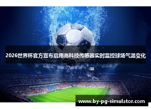 2026世界杯官方宣布启用高科技传感器实时监控球场气温变化 2026世界杯官方宣布启用高科技传感器实时监控球场气温变化