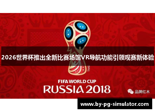 2026世界杯推出全新比赛场馆VR导航功能引领观赛新体验 2026世界杯推出全新比赛场馆VR导航功能引领观赛新体验