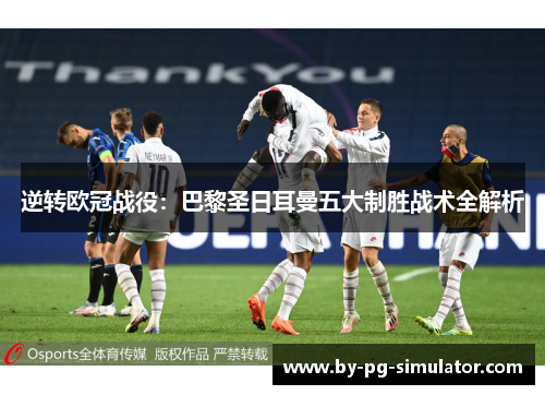 逆转欧冠战役:巴黎圣日耳曼五大制胜战术全解析 逆转欧冠战役:巴黎圣日耳曼五大制胜战术全解析