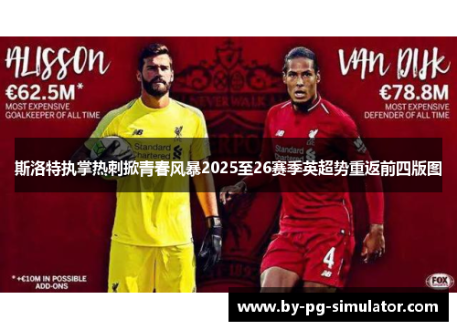 斯洛特执掌热刺掀青春风暴2025至26赛季英超势重返前四版图 斯洛特执掌热刺掀青春风暴2025至26赛季英超势重返前四版图