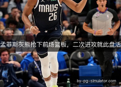 孟菲斯灰熊抢下前场篮板,二次进攻就此盘活 孟菲斯灰熊抢下前场篮板,二次进攻就此盘活